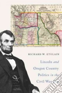 Lincoln and Oregon Country Politics in the Civil War Era libro in lingua di Etulain Richard W.