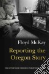 Reporting the Oregon Story libro in lingua di McKay Floyd J.
