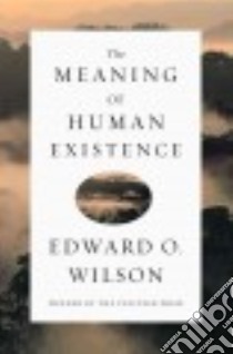 The Meaning of Human Existence libro in lingua di Wilson Edward O.