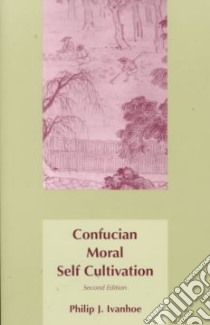 Confucian Moral Self Cultivation libro in lingua di Ivanhoe Philip J.