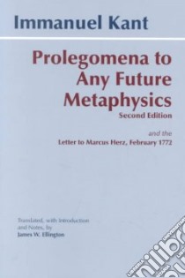 Prolegomena to Any Future Metaphysics That Will Be Able to Come Forward As Science With Kant's Letter to Marcus Herz, February 27, 1772 libro in lingua di Kant Immanuel, Ellington James W.