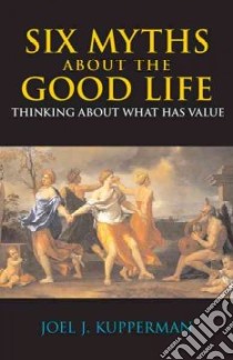 Six Myths About the Good Life libro in lingua di Kupperman Joel J.