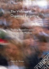 The Violence of Organized Forgetting libro in lingua di Giroux Henry A.