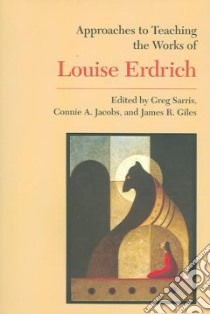 Approaches To Teaching The Works Of Louise Erdrich libro in lingua di Sarris Greg (EDT), Jacobs Connie A. (EDT), Giles James Richard (EDT)
