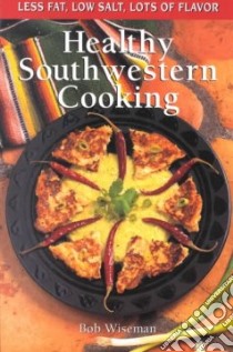 Healthy Southwestern Cooking libro in lingua di Wiseman Bob