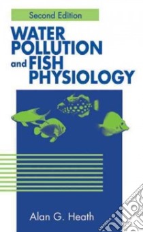 Water Pollution and Fish Physiology libro in lingua di Heath Alan G.