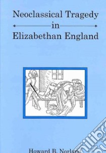 Neoclassical Tragedy in Elizabethan England libro in lingua di Norland Howard B.