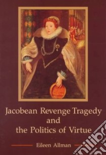 Jacobean Revenge Tragedy and the Politics of Virtue libro in lingua di Allman Eileen Jorge