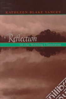 Reflection in the Writing Classroom libro in lingua di Yancey Kathleen Blake, Yancy Kathleen Blake