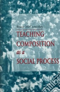 Teaching Composition As a Social Process libro in lingua di McComiskey Bruce