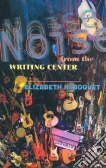 Noise from the Writing Center libro in lingua di Boquet Elizabeth H.