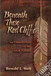 Beneath These Red Cliffs libro in lingua di Holt Ronald L., O'Neil Floyd (FRW), Tom Lora (FRW)