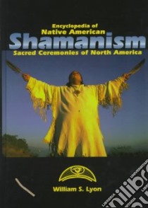 Encyclopedia of Native American Shamanism libro in lingua di Lyon William S.