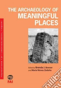 The Archaeology of Meaningful Places libro in lingua di Bowser Brenda J. (EDT), Zedeno Maria Nieves (EDT)