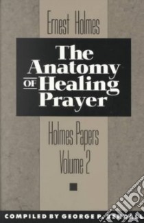 The Anatomy of Healing Prayer libro in lingua di Holmes Ernest, Bendall George P. (EDT)
