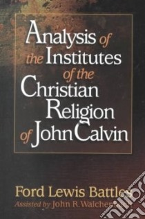 Analysis of the Institutes of the Christian Religion of John Calvin libro in lingua di Battles Ford Lewis, Walchenbach John