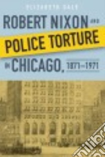 Robert Nixon and Police Torture in Chicago, 1871-1971 libro in lingua di Dale Elizabeth
