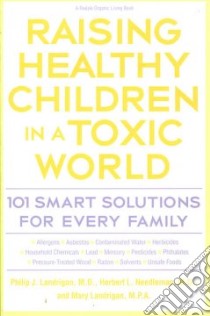 Raising Healthy Children in a Toxic World libro in lingua di Landrigan Philip J., Needleman Herbert L., Landrigan Mary M.