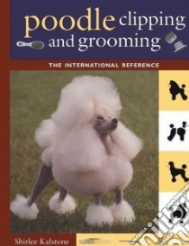 Poodle Clipping and Grooming libro in lingua di Kalstone Shirlee, Kalstone Larry