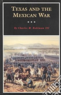 Texas and the Mexican War libro in lingua di Robinson Charles M. III