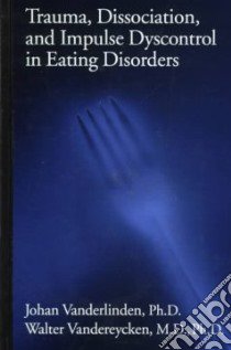 Trauma, Dissociation, and Impulse Dyscontrol in Eating Disorders libro in lingua di Vanderlinden Johan, Vandereycken Walter