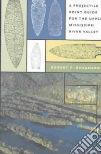 A Projectile Point Guide for the Upper Mississippi River Valley libro in lingua di Boszhardt Robert F.