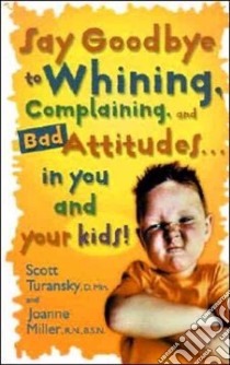 Say Goodbye to Whining, Complaining, and Bad Attitudes in You and Your Kids libro in lingua di Turansky Scott, Miller Joanne