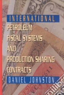 International Petroleum Fiscal Systems and Production Sharing Contracts libro in lingua di Johnston Daniel