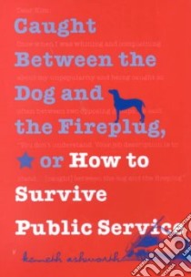 Caught Between the Dog and the Fireplug, Or, How to Survive Public Service libro in lingua di Ashworth Kenneth H.
