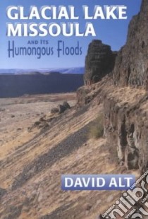 Glacial Lake Missoula and Its Humongous Flood libro in lingua di Alt David D.