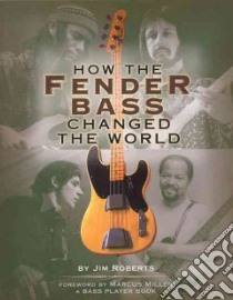 How the Fender Bass Changed the World libro in lingua di Roberts Jim