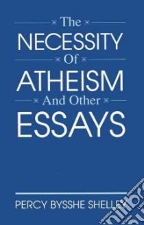 The Necessity of Atheism and Other Essays libro in lingua di Shelley Percy Bysshe