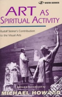 Art As Spiritual Activity libro in lingua di Steiner Rudolf, Howard Michael