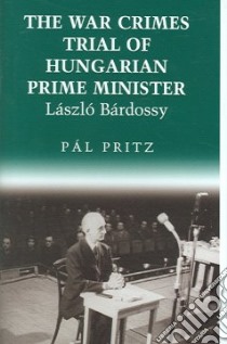 The War Crimes Trial Of Hungarian Prime Minister Laszlo Bardossy libro in lingua di Pritz Pal