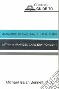 Concise Guide to Managing Behavioral Health Care Within a Managed Care Environment libro in lingua di Bennett Michael Isaiah