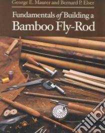 Fundamentals of Building a Bamboo Fly-Rod libro in lingua di Maurer George E., Elser Bernard P.
