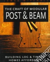 The Craft of Modular Post & Beam libro in lingua di Mitchell James