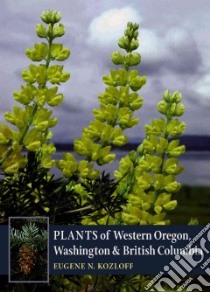 Plants Of Western Oregon, Washington, & British Columbia libro in lingua di Kozloff Eugene N.