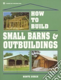 How to Build Small Barns & Outbuildings libro in lingua di Burch Monte