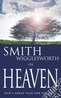 Smith Wigglesworth on Heaven libro in lingua di Wigglesworth Smith