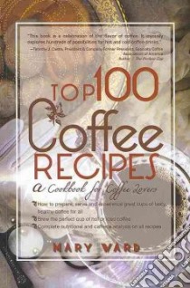 Top 100 Coffee Recipes libro in lingua di Ward Mary