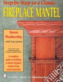 Step-By-Step to a Classic Fireplace Mantel libro in lingua di Penbethy Steve, Jones Gary, Congdon-Martin Douglas (PHT)