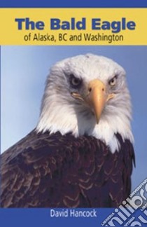 Bald Eagle of Alaska, Bc and Washington libro in lingua di Hancock David