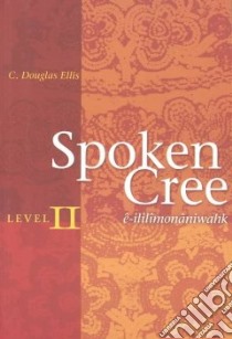 Spoken Cree libro in lingua di Ellis C. Douglas, Scott Anne, Wynne John, Sutherland Xavier
