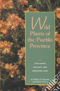Wild Plants of the Pueblo Province libro in lingua di Dunmire William W., Tierney Gail D., Nabhan Gary