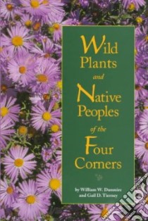 Wild Plants and Native Peoples of the Four Corners libro in lingua di Dunmire William W., Tierney Gail D.