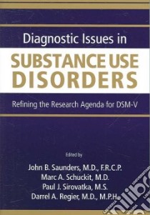 Diagnostic Issues in Substance Use Disorders libro in lingua di Saunders John B. (EDT), Schuckit Marc Alan (EDT), Sirovatka Paul J. (EDT), Regier Darrel A. M.D. (EDT)