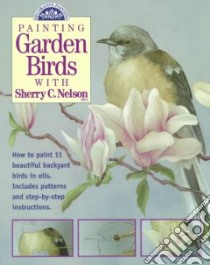 Painting Garden Birds With Sherry C. Nelson libro in lingua di Nelson Sherry C.