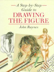 A Step-By-Step Guide to Drawing the Figure libro in lingua di Raynes John