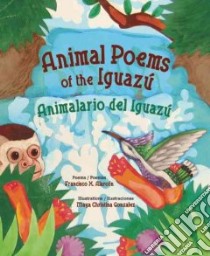 Animal Poems of the Iguazu / Animalario Del Iguazu libro in lingua di Alarcon Francisco X., Gonzalez Maya Christina (ILT)